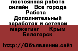 постоянная работа онлайн - Все города Работа » Дополнительный заработок и сетевой маркетинг   . Крым,Белогорск